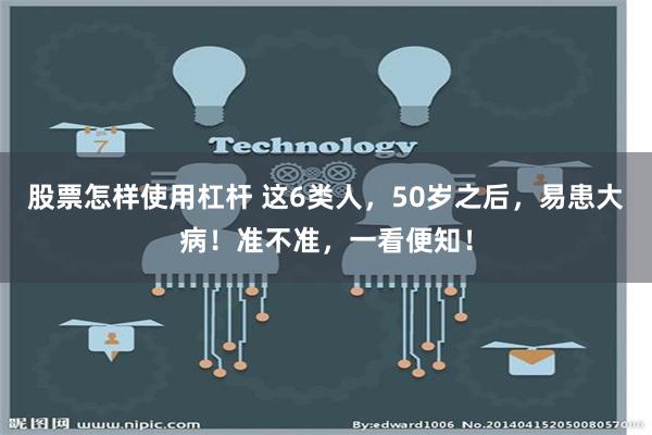 股票怎样使用杠杆 这6类人，50岁之后，易患大病！准不准，一看便知！