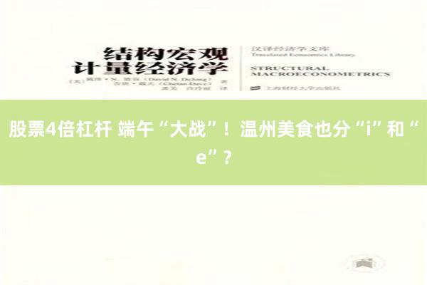 股票4倍杠杆 端午“大战”！温州美食也分“i”和“e”？