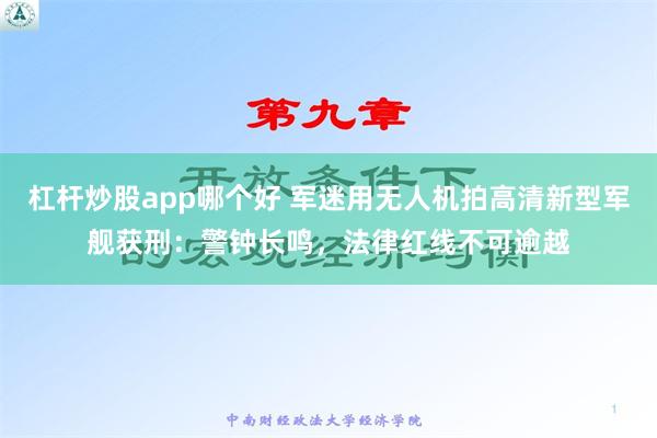 杠杆炒股app哪个好 军迷用无人机拍高清新型军舰获刑：警钟长鸣，法律红线不可逾越