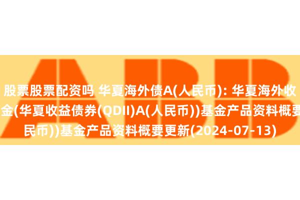 股票股票配资吗 华夏海外债A(人民币): 华夏海外收益债券型证券投资基金(华夏收益债券(QDII)A(人民币))基金产品资料概要更新(2024-07-13)