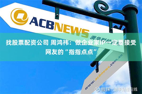 找股票配资公司 周鸿祎：做企业家IP一定要接受网友的“指指点点”