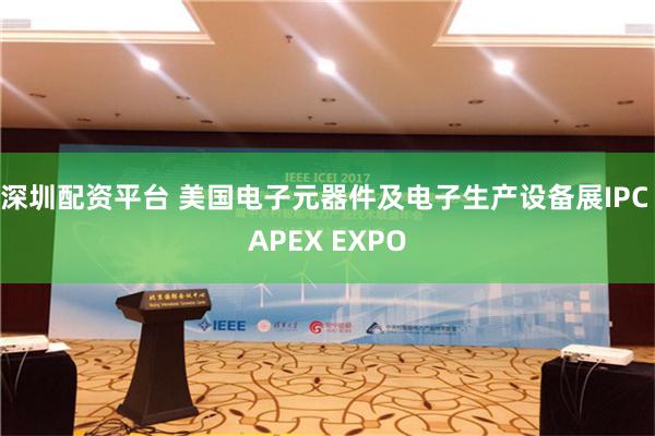 深圳配资平台 美国电子元器件及电子生产设备展IPC APEX EXPO