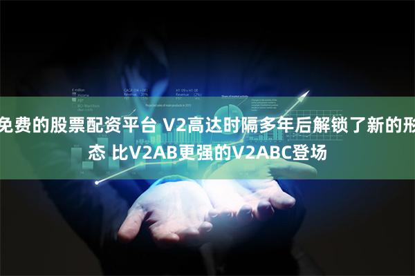 免费的股票配资平台 V2高达时隔多年后解锁了新的形态 比V2AB更强的V2ABC登场