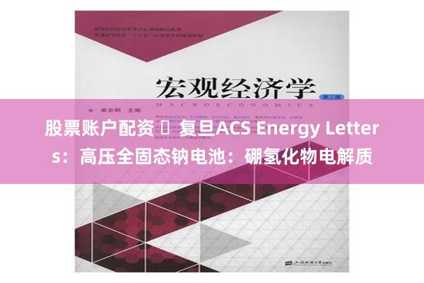 股票账户配资 ​复旦ACS Energy Letters：高压全固态钠电池：硼氢化物电解质