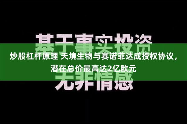 炒股杠杆原理 天境生物与赛诺菲达成授权协议，潜在总价最高达2亿欧元