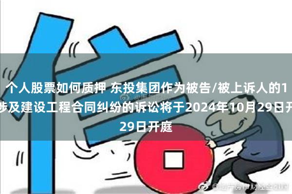 个人股票如何质押 东投集团作为被告/被上诉人的1起涉及建设工程合同纠纷的诉讼将于2024年10月29日开庭