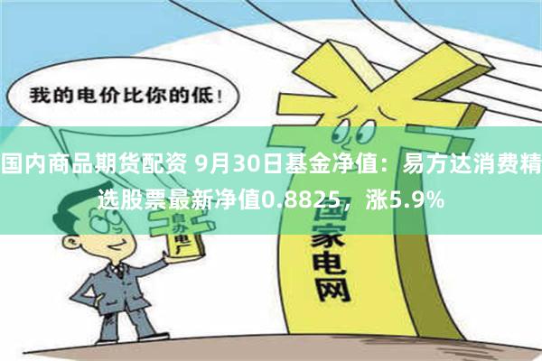 国内商品期货配资 9月30日基金净值：易方达消费精选股票最新净值0.8825，涨5.9%