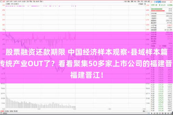 股票融资还款期限 中国经济样本观察·县域样本篇丨传统产业OUT了？看看聚集50多家上市公司的福建晋江！