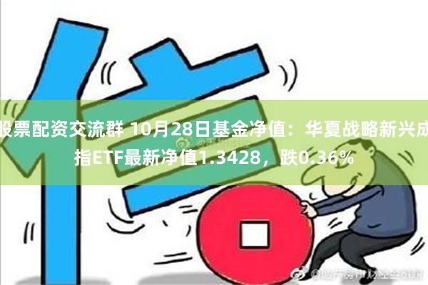 股票配资交流群 10月28日基金净值：华夏战略新兴成指ETF最新净值1.3428，跌0.36%