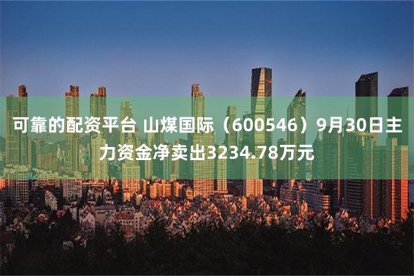 可靠的配资平台 山煤国际（600546）9月30日主力资金净卖出3234.78万元