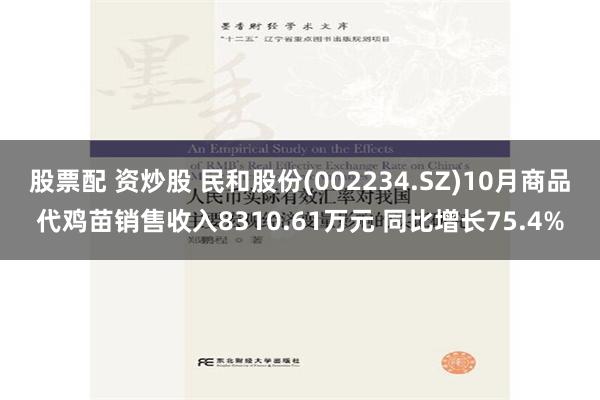 股票配 资炒股 民和股份(002234.SZ)10月商品代鸡苗销售收入8310.61万元 同比增长75.4%