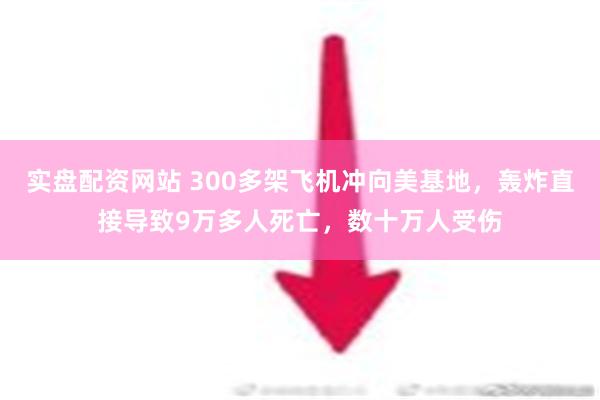 实盘配资网站 300多架飞机冲向美基地，轰炸直接导致9万多人死亡，数十万人受伤