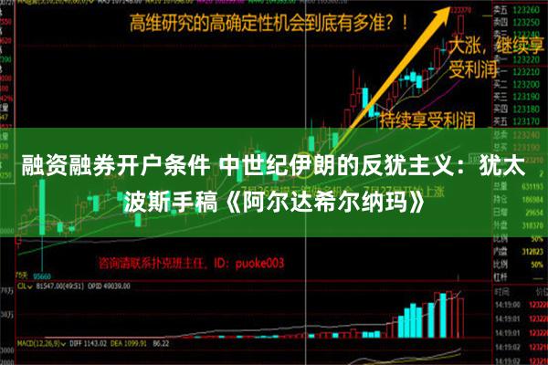 融资融券开户条件 中世纪伊朗的反犹主义：犹太波斯手稿《阿尔达希尔纳玛》