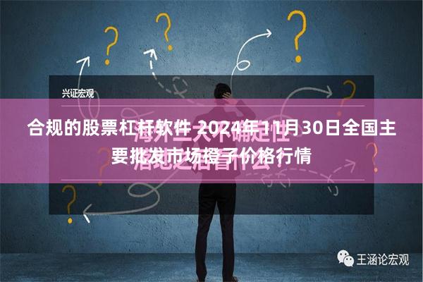 合规的股票杠杆软件 2024年11月30日全国主要批发市场橙子价格行情