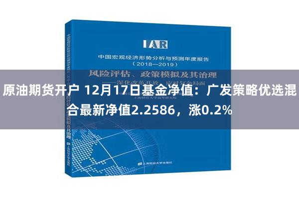 原油期货开户 12月17日基金净值：广发策略优选混合最新净值2.2586，涨0.2%