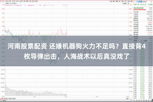 河南股票配资 还嫌机器狗火力不足吗？直接背4枚导弹出击，人海战术以后真没戏了