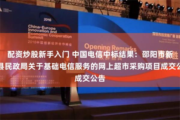 配资炒股新手入门 中国电信中标结果：邵阳市新邵县民政局关于基础电信服务的网上超市采购项目成交公告