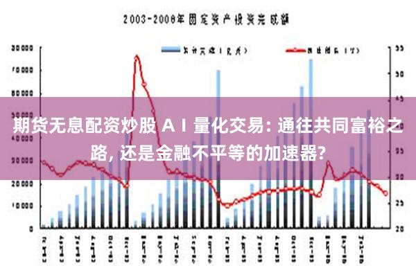 期货无息配资炒股 AⅠ量化交易: 通往共同富裕之路, 还是金融不平等的加速器?