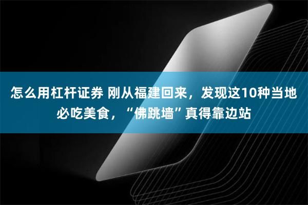 怎么用杠杆证券 刚从福建回来，发现这10种当地必吃美食，“佛跳墙”真得靠边站